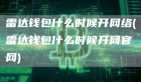 雷达钱包什么时候开网络 - 雷达钱包什么时候开网官网